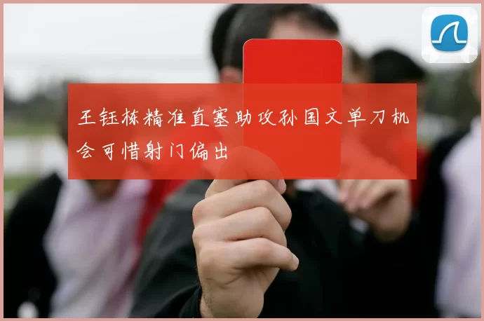 王钰栋精准直塞助攻孙国文单刀机会可惜射门偏出
