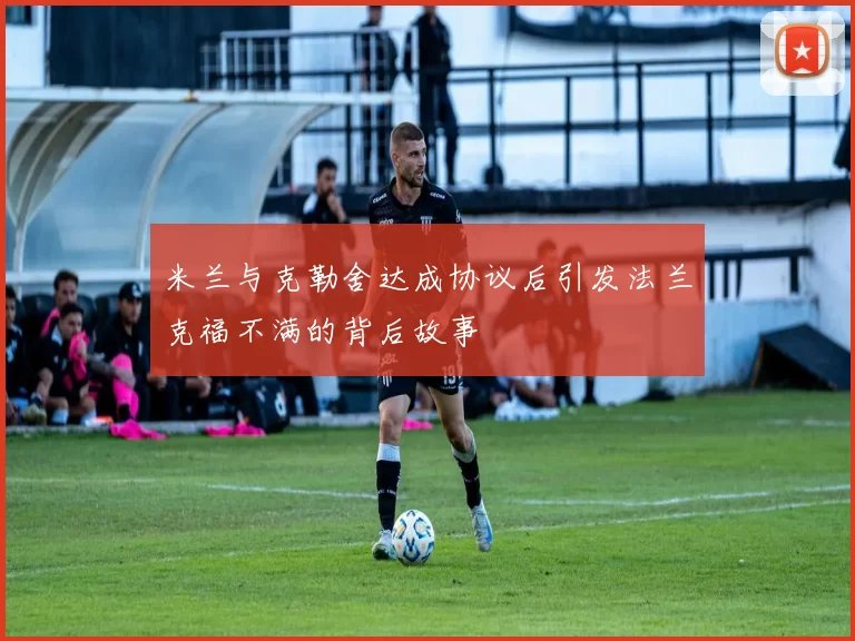 米兰与克勒舍达成协议后引发法兰克福不满的背后故事