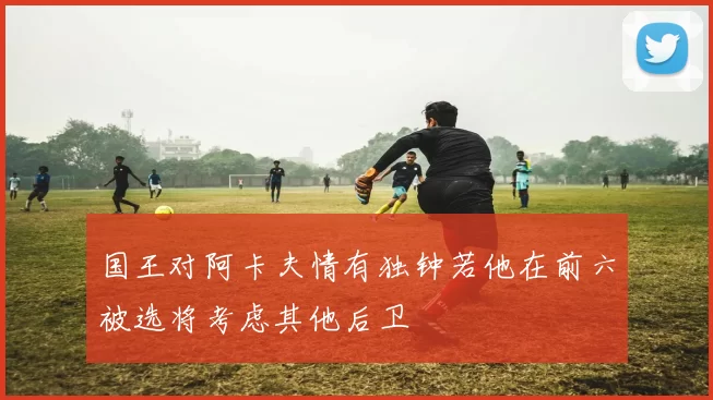 国王对阿卡夫情有独钟若他在前六被选将考虑其他后卫
