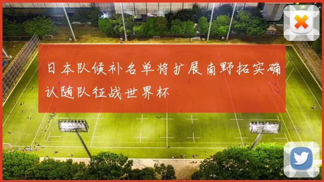 日本队候补名单将扩展南野拓实确认随队征战世界杯